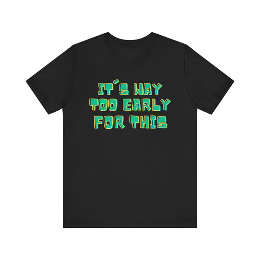 It's Way Too Early For This Humorous Unisex Tee - "It's Way Too Early For This"